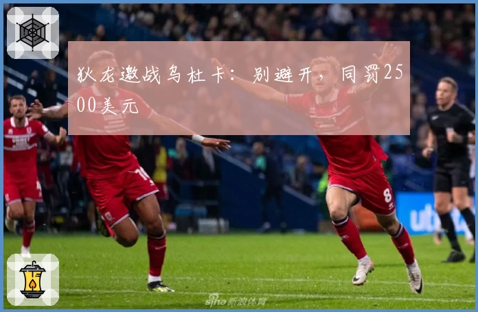 狄龙邀战乌杜卡：别避开，同罚2500美元