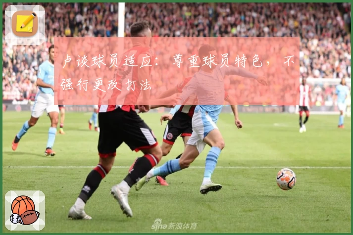卢谈球员适应：尊重球员特色，不强行更改打法