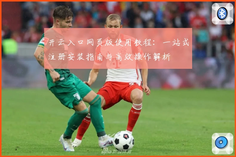 开云入口网页版使用教程：一站式注册安装指南与高效操作解析