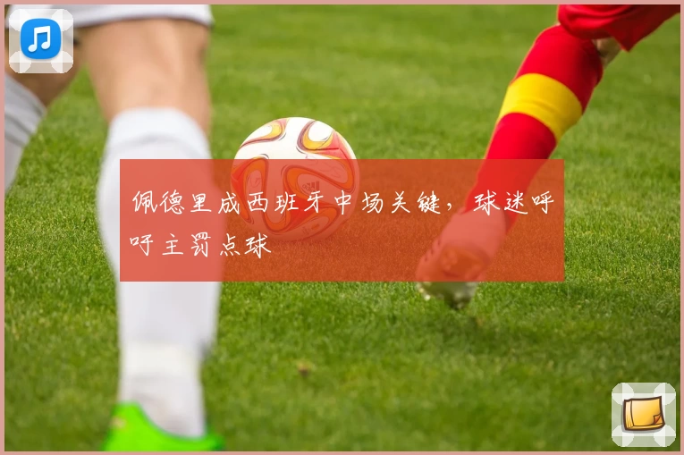 佩德里成西班牙中场关键,球迷呼吁主罚点球