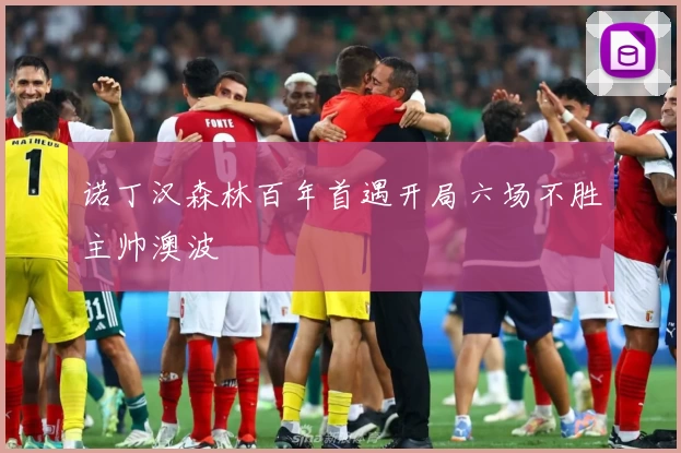 诺丁汉森林百年首遇开局六场不胜主帅澳波