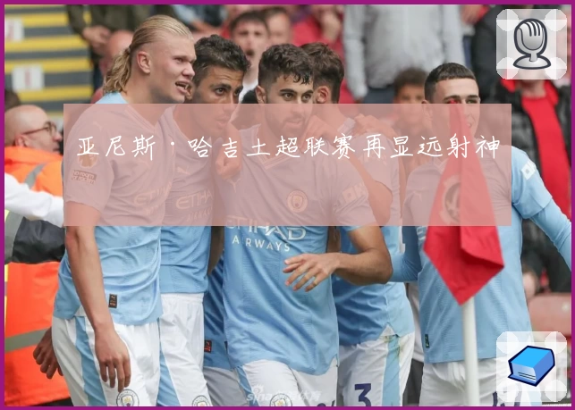 亚尼斯·哈吉土超联赛再显远射神技