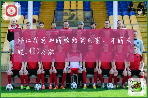 拜仁有意加薪续约奥利塞，年薪或超1400万欧