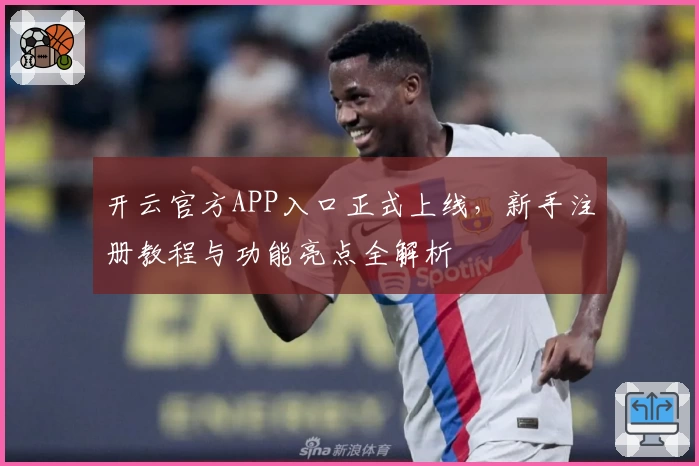 开云官方APP入口正式上线,新手注册教程与功能亮点全解析