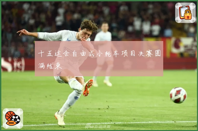 十五运会自由式小轮车项目决赛圆满结束