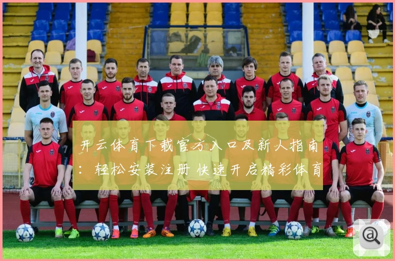 开云体育下载官方入口及新人指南：轻松安装注册 快速开启精彩体育之旅