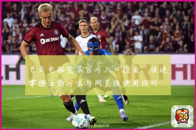 开云电脑登录官方入口指南:快速掌握注册方法与网页版使用技巧