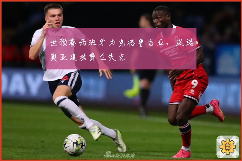 世预赛西班牙力克格鲁吉亚，皮诺奥亚建功费兰失点