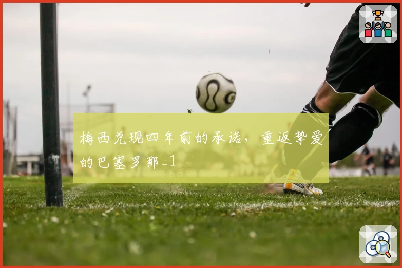 梅西兑现四年前的承诺,重返挚爱的巴塞罗那_1