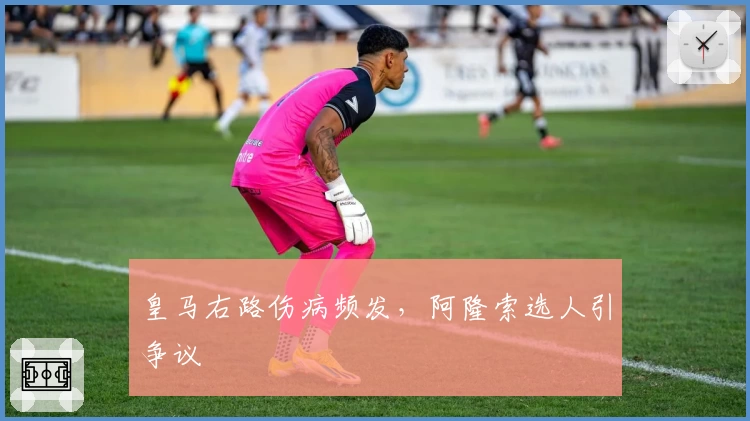 皇马右路伤病频发，阿隆索选人引争议