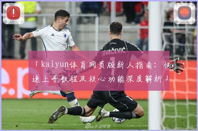 「kaiyun体育网页版新人指南：快速上手教程及核心功能深度解析」