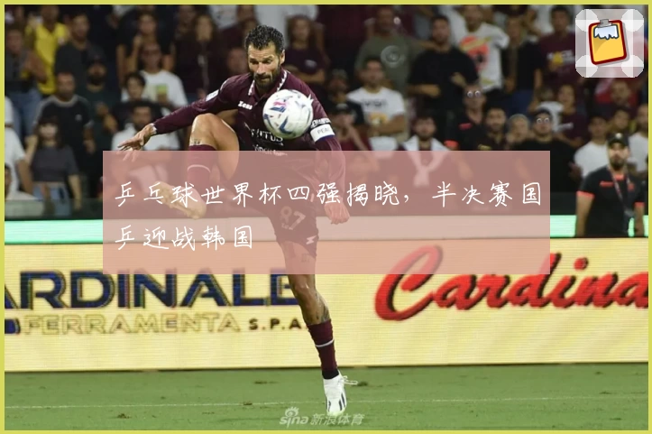 乒乓球世界杯四强揭晓，半决赛国乒迎战韩国