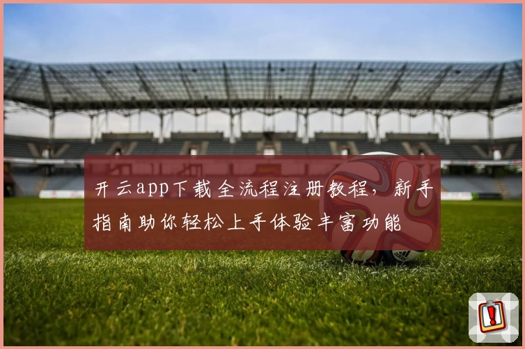 开云app下载全流程注册教程，新手指南助你轻松上手体验丰富功能