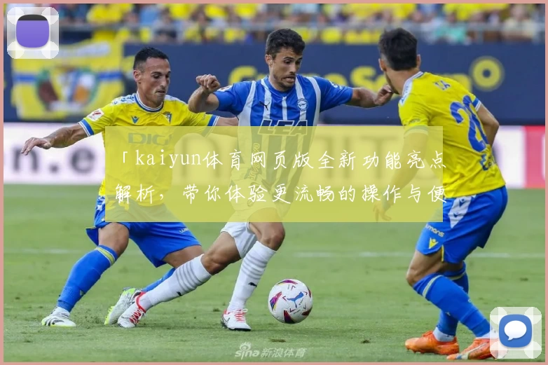 「kaiyun体育网页版全新功能亮点解析，带你体验更流畅的操作与便捷」