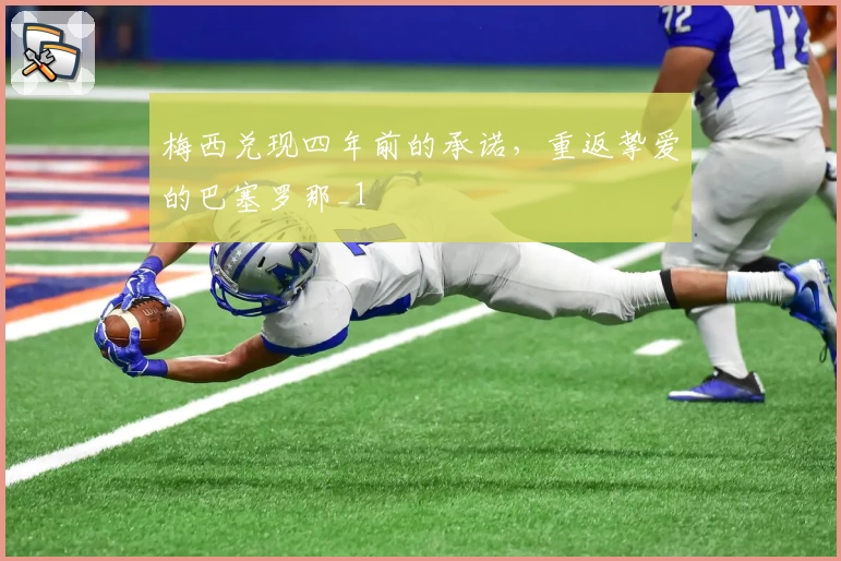 梅西兑现四年前的承诺，重返挚爱的巴塞罗那_1