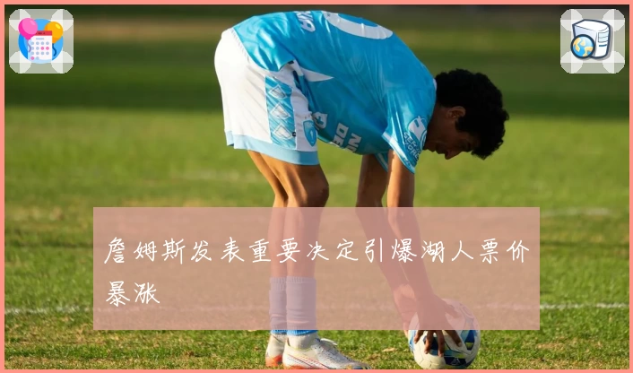 詹姆斯发表重要决定引爆湖人票价暴涨