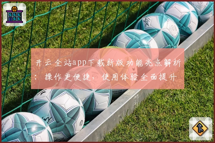 开云全站app下载新版功能亮点解析：操作更便捷，使用体验全面提升