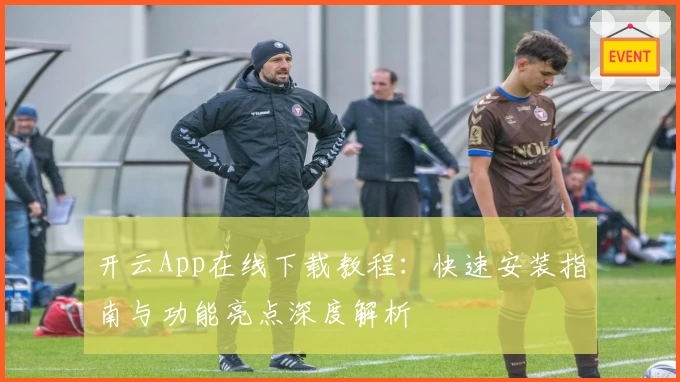 开云App在线下载教程:快速安装指南与功能亮点深度解析