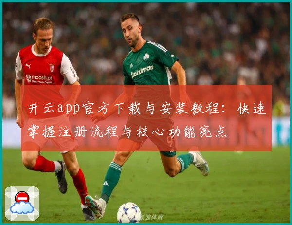 开云app官方下载与安装教程：快速掌握注册流程与核心功能亮点