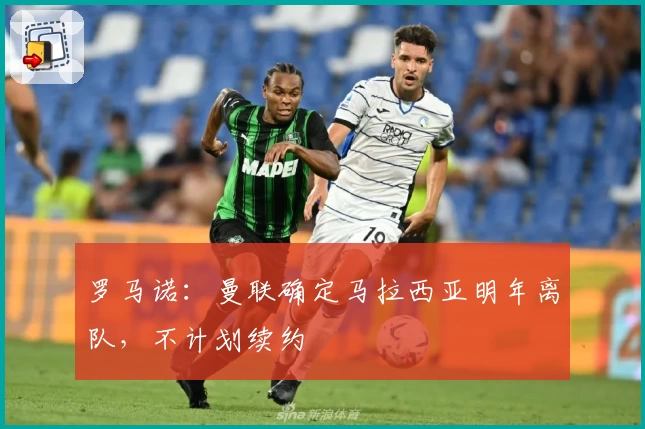 罗马诺：曼联确定马拉西亚明年离队，不计划续约