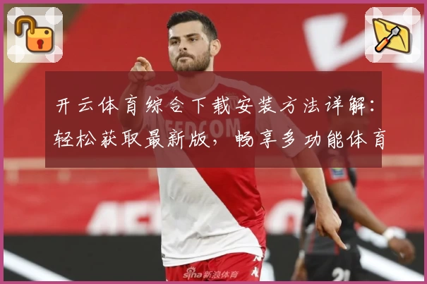 开云体育综合下载安装方法详解：轻松获取最新版，畅享多功能体育体验