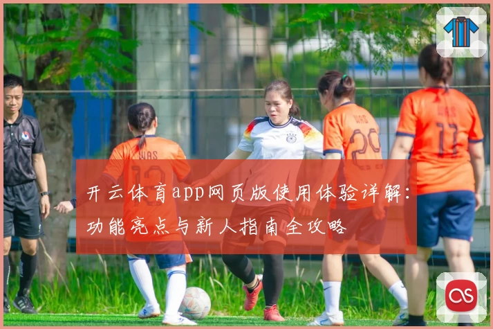 开云体育app网页版使用体验详解:功能亮点与新人指南全攻略