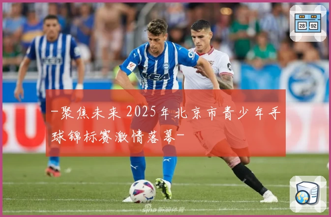 -聚焦未来 2025年北京市青少年手球锦标赛激情落幕-