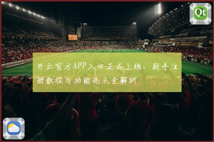 开云官方APP入口正式上线，新手注册教程与功能亮点全解析