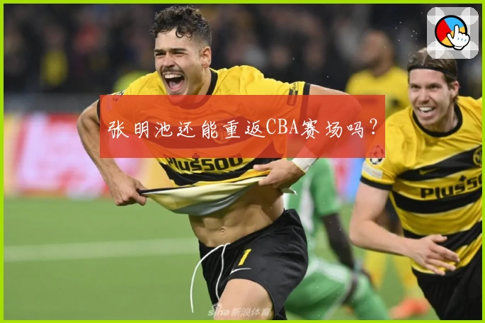 张明池还能重返CBA赛场吗？